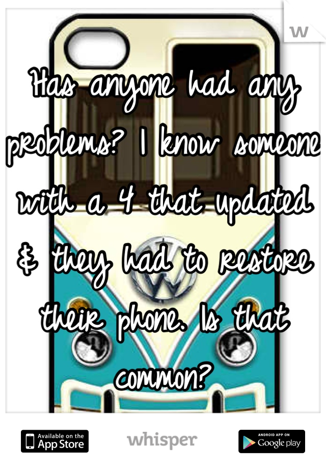 Has anyone had any problems? I know someone with a 4 that updated & they had to restore their phone. Is that common?
