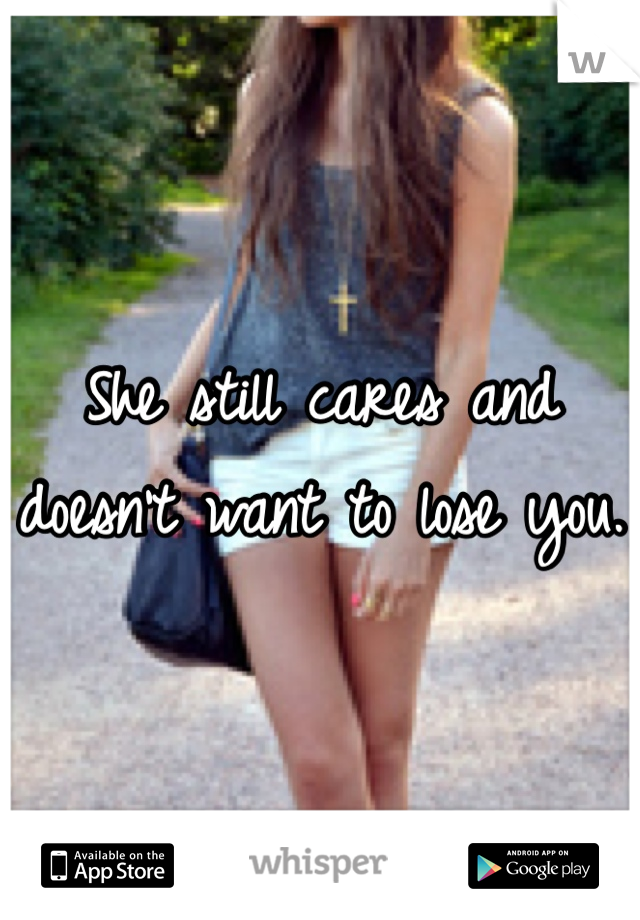 She still cares and doesn't want to lose you.