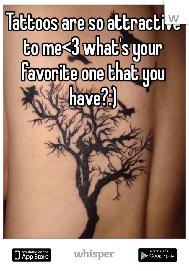 Tattoos are so attractive to me<3 what's your favorite one that you have?:)
