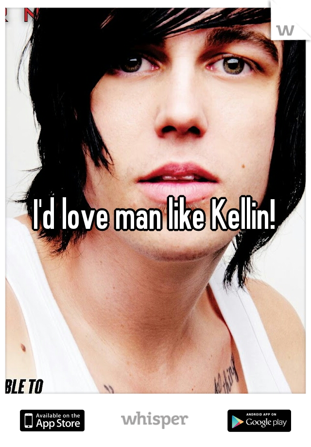 I'd love man like Kellin!