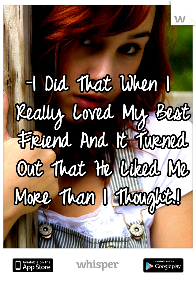 -I Did That When I Really Loved My Best Friend And It Turned Out That He Liked Me More Than I Thought.! 