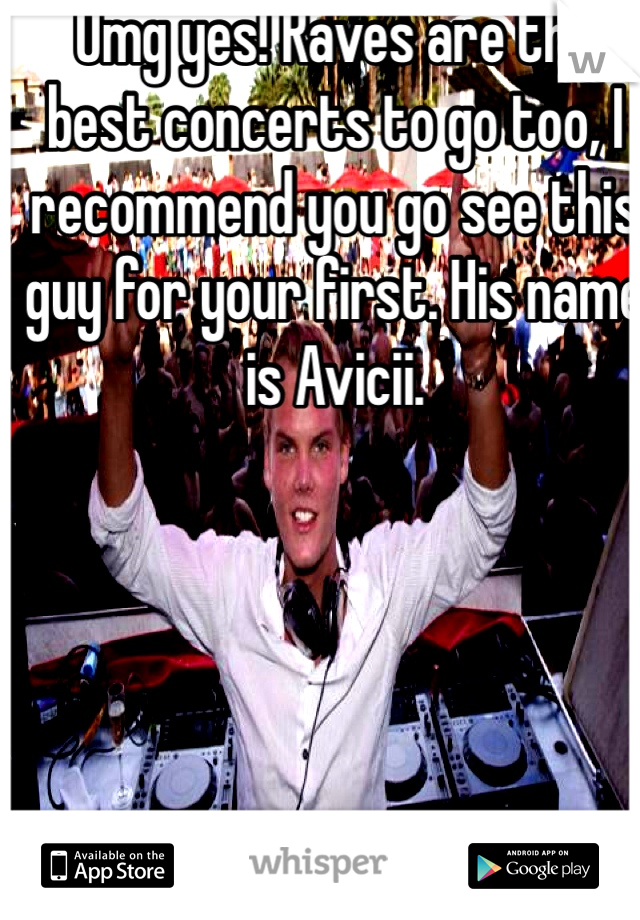 Omg yes! Raves are the best concerts to go too, I recommend you go see this guy for your first. His name is Avicii. 