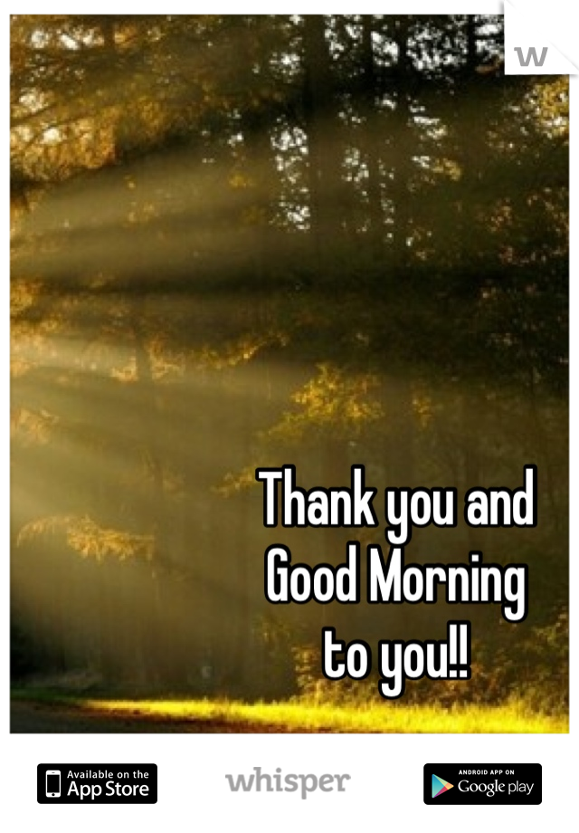 Thank you and 
Good Morning 
to you!!