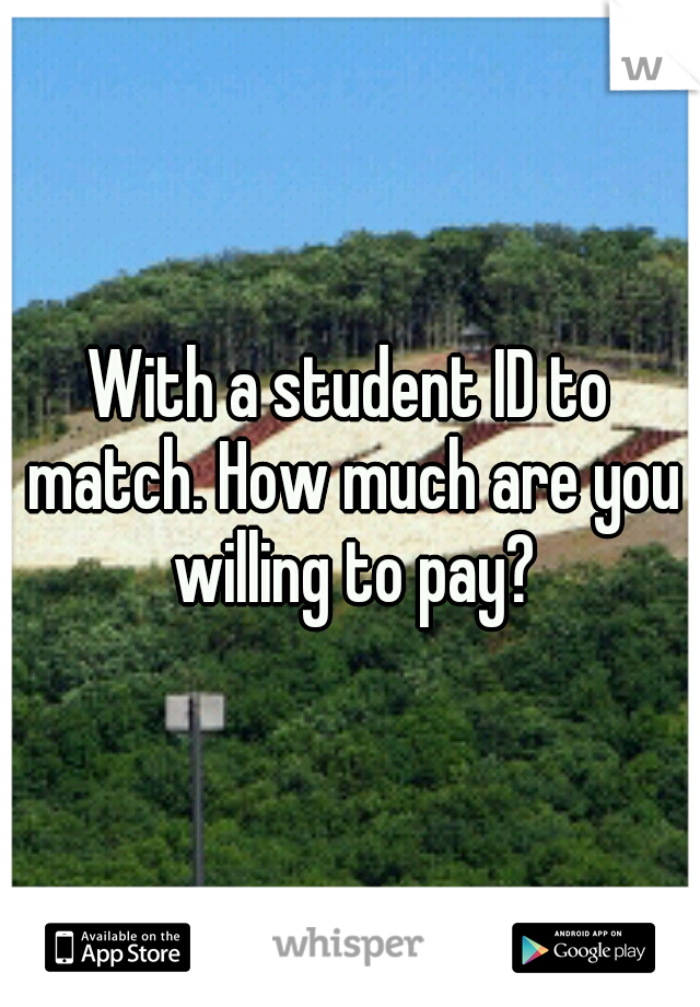 With a student ID to match. How much are you willing to pay?