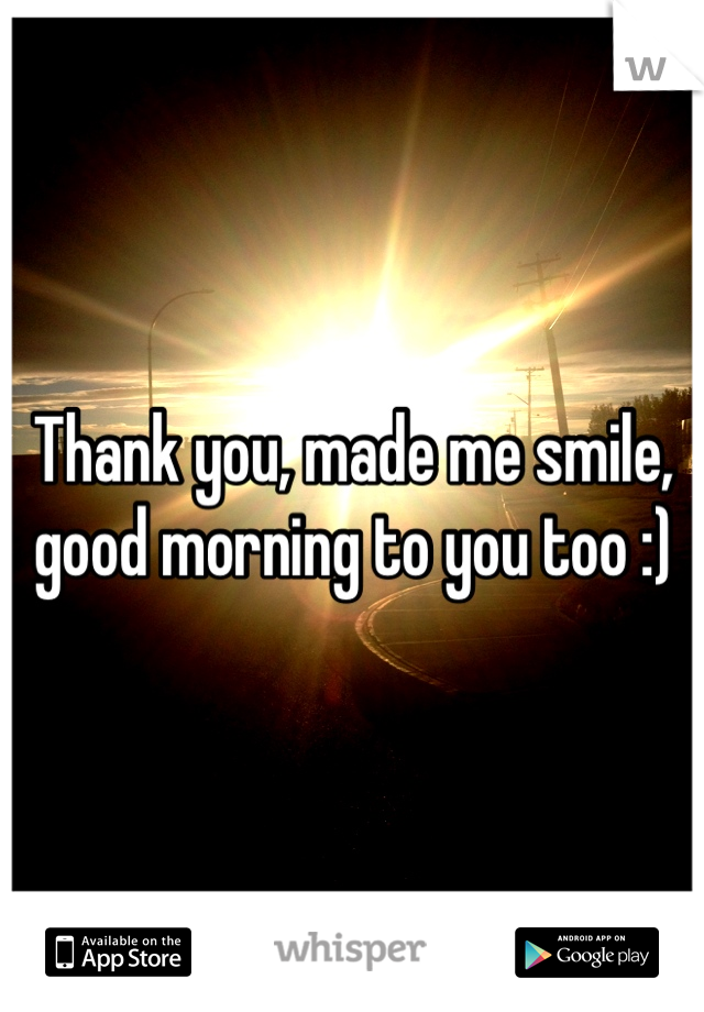 Thank you, made me smile, good morning to you too :)