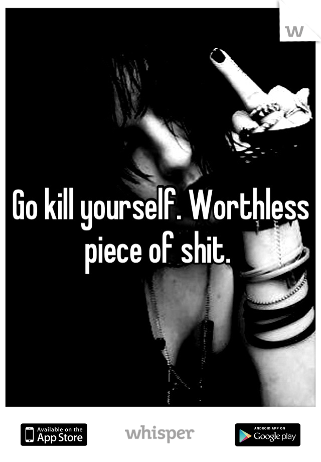 Go kill yourself. Worthless piece of shit. 
