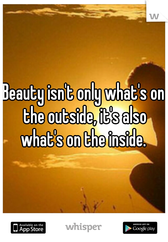 Beauty isn't only what's on the outside, it's also what's on the inside. 