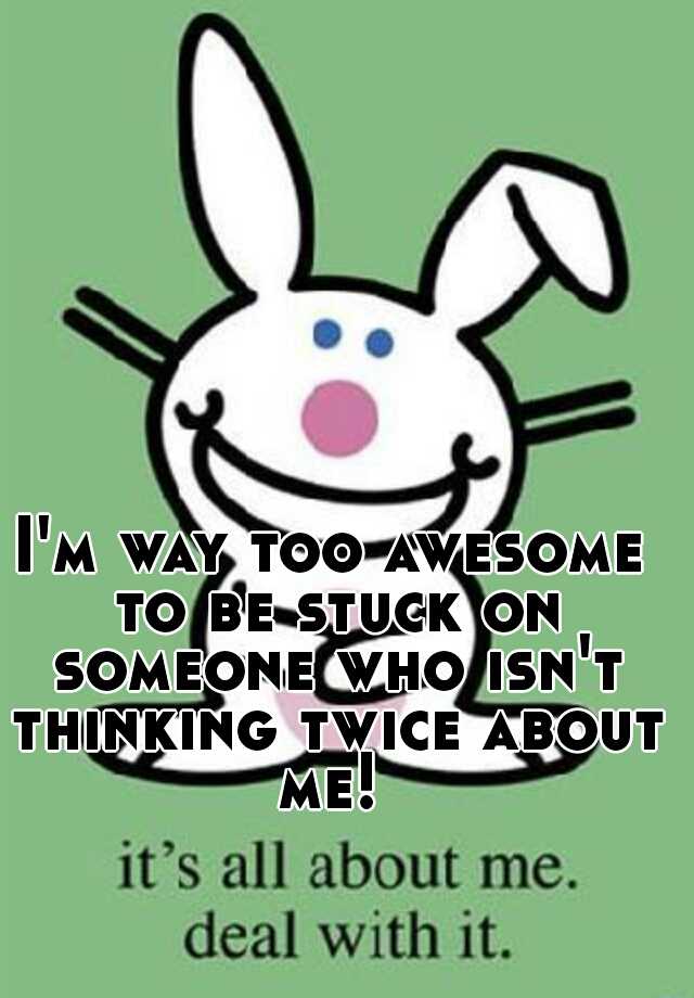 i-m-way-too-awesome-to-be-stuck-on-someone-who-isn-t-thinking-twice