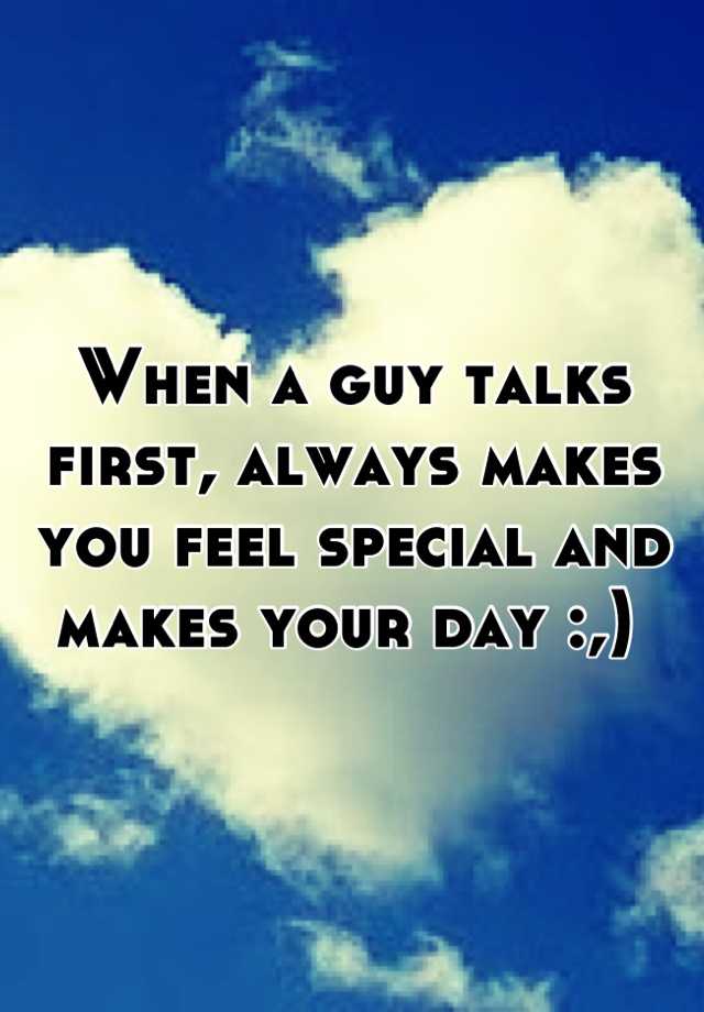 when-a-guy-talks-first-always-makes-you-feel-special-and-makes-your