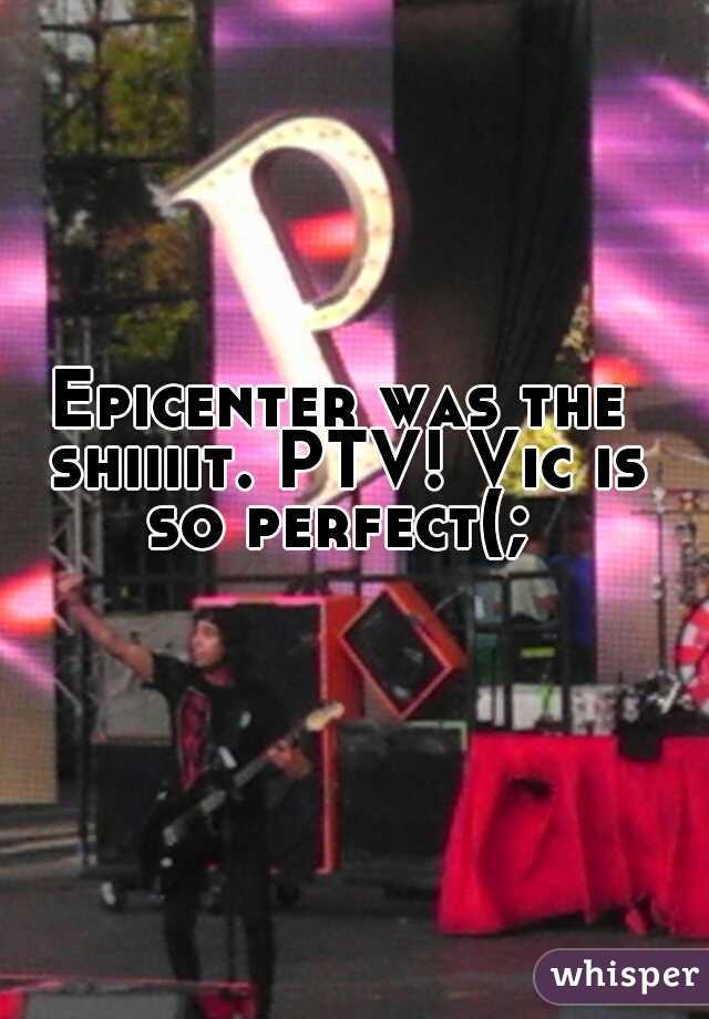 Epicenter was the shiiiit. PTV! Vic is so perfect(; 