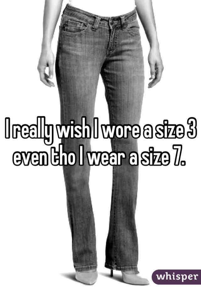 I really wish I wore a size 3 even tho I wear a size 7. 