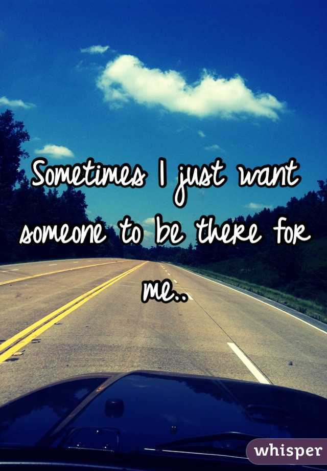 Sometimes I just want someone to be there for me..