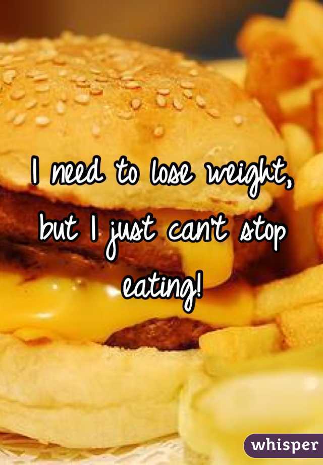 I need to lose weight, but I just can't stop eating! 