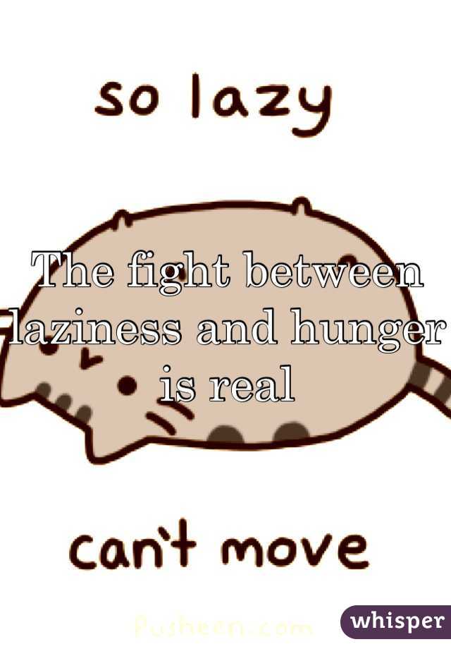 The fight between laziness and hunger is real 