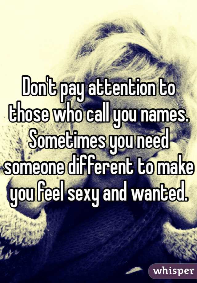 Don't pay attention to those who call you names. Sometimes you need someone different to make you feel sexy and wanted. 