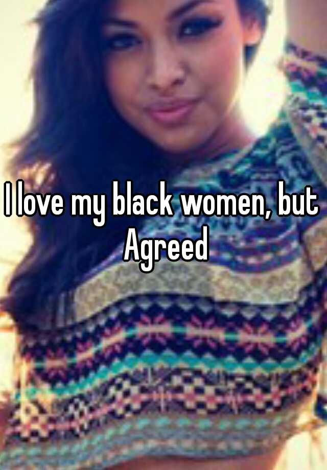 I Love My Black Women But Agreed 