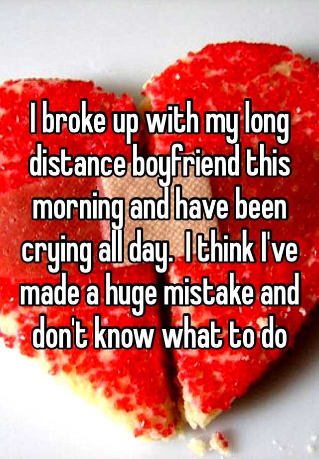 i-broke-up-with-my-long-distance-boyfriend-this-morning-and-have-been