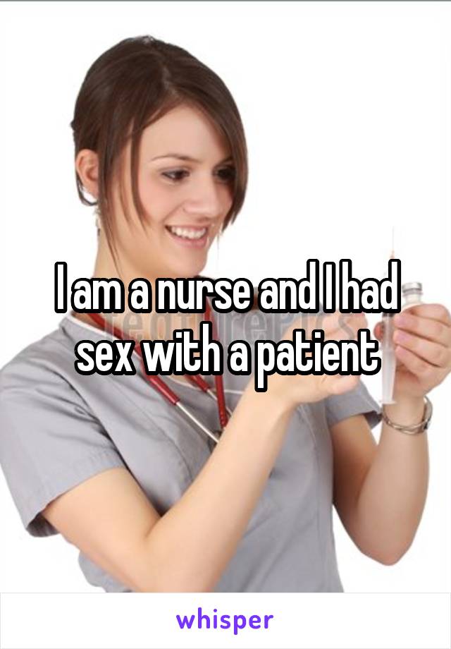 I am a nurse and I had sex with a patient