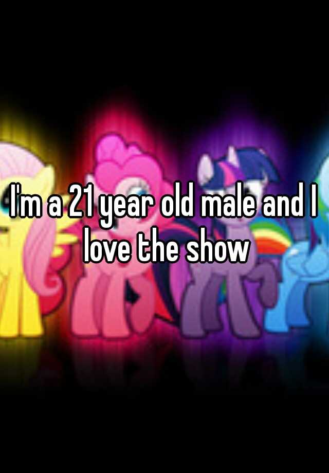 i-m-a-21-year-old-male-and-i-love-the-show