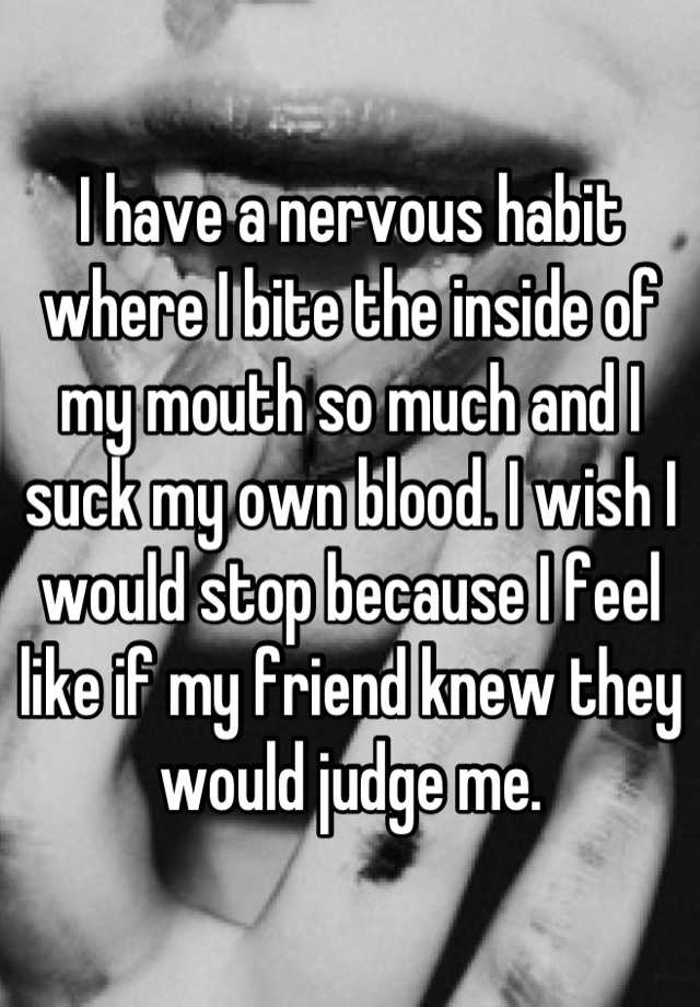 i-have-a-nervous-habit-where-i-bite-the-inside-of-my-mouth-so-much-and