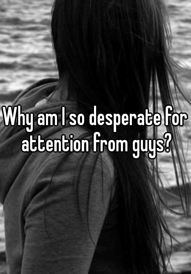 why-am-i-so-desperate-for-attention-from-guys