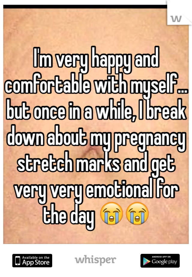 I'm very happy and comfortable with myself... but once in a while, I break down about my pregnancy stretch marks and get very very emotional for the day 😭😭