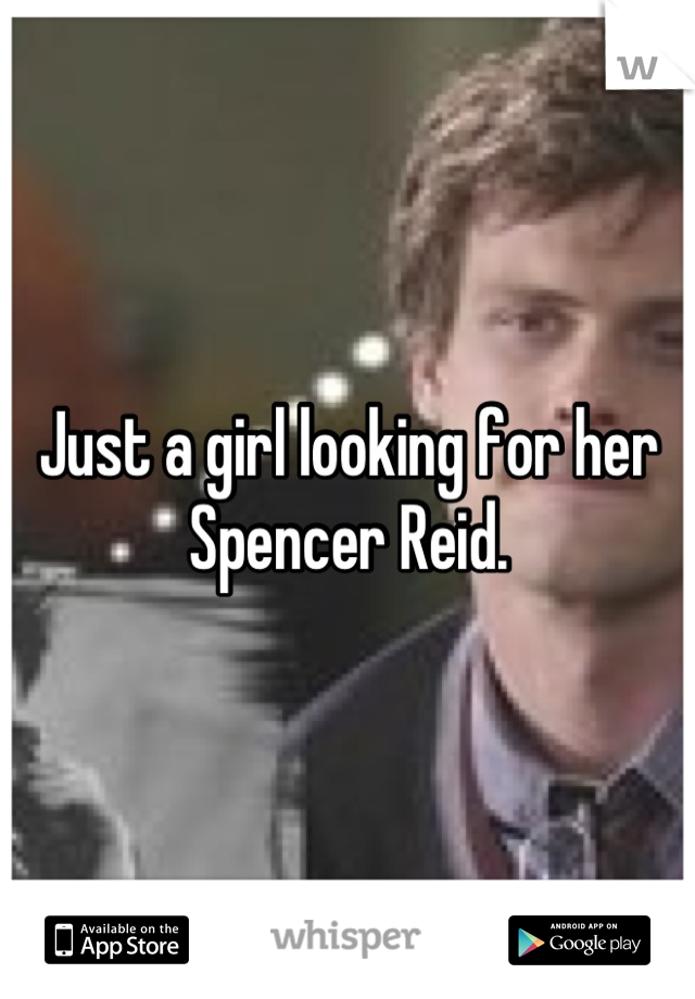 Just a girl looking for her
Spencer Reid.