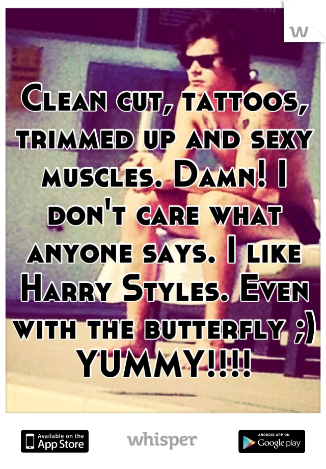 Clean cut, tattoos, trimmed up and sexy muscles. Damn! I don't care what anyone says. I like Harry Styles. Even with the butterfly ;) YUMMY!!!!