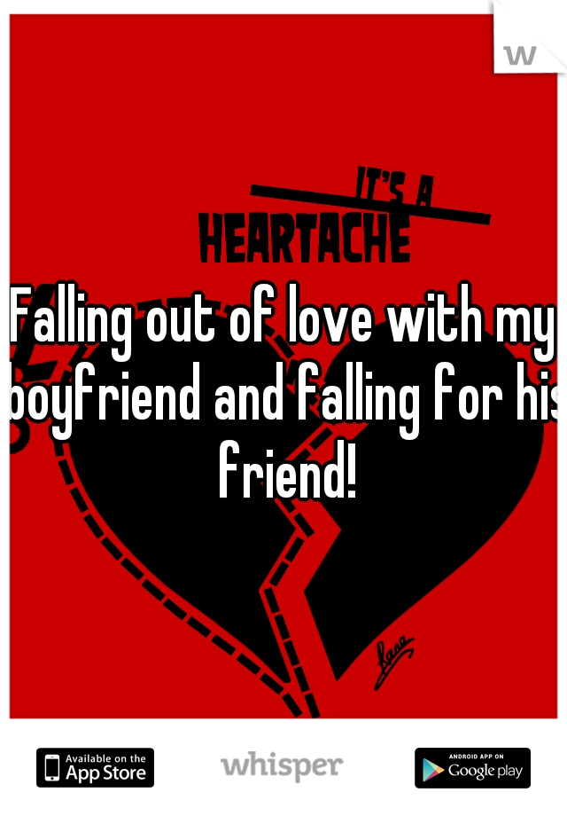 Falling out of love with my boyfriend and falling for his friend!