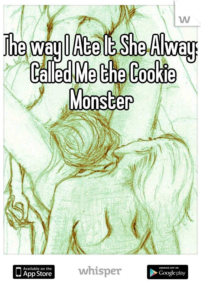 The way I Ate It She Always Called Me the Cookie Monster 