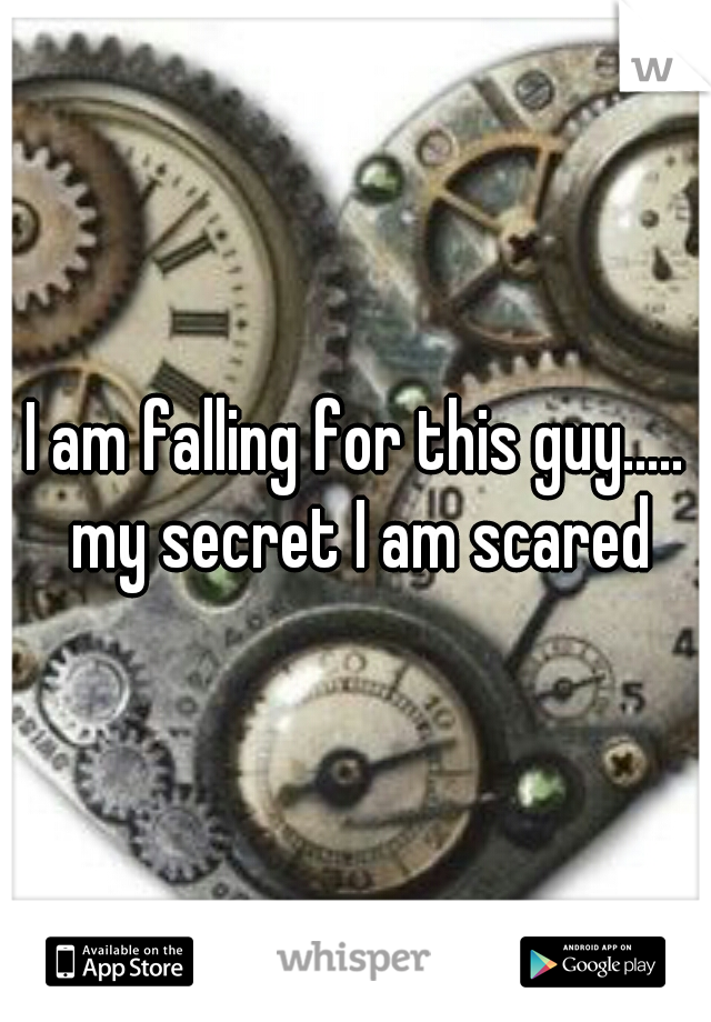 I am falling for this guy..... my secret I am scared