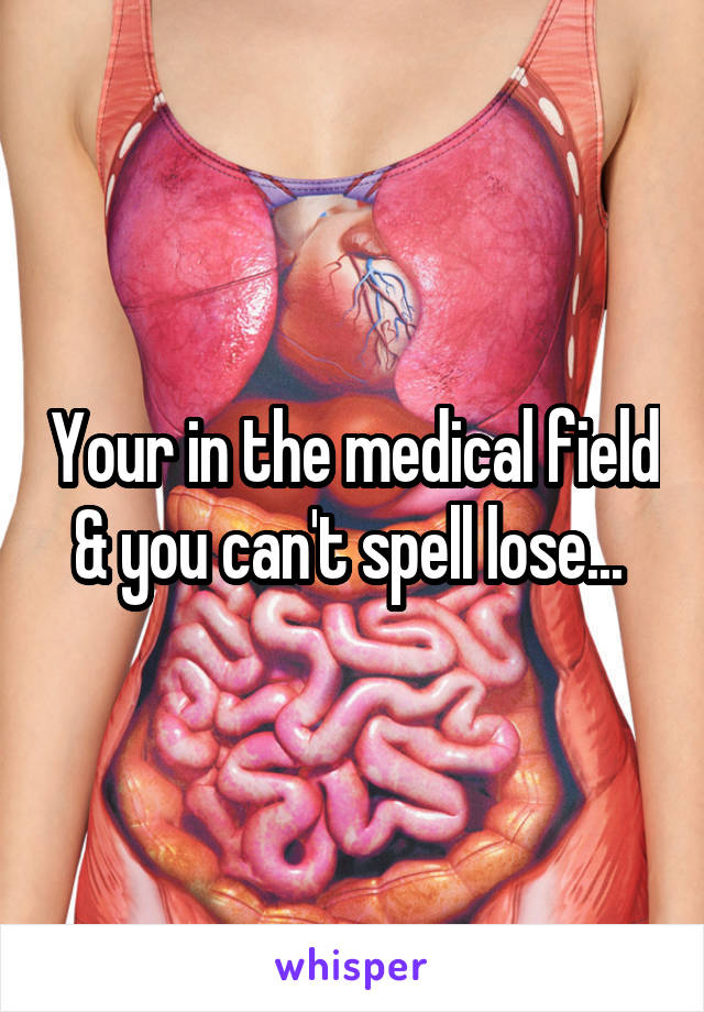 Your in the medical field & you can't spell lose... 