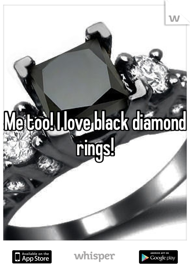 Me too! I love black diamond rings!
