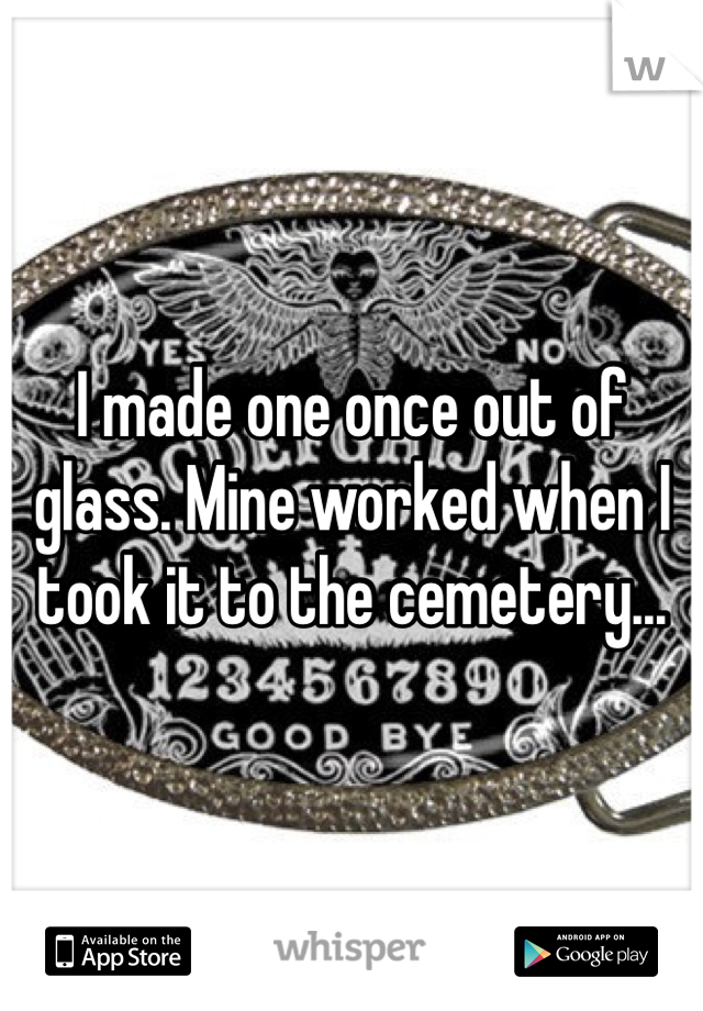 I made one once out of glass. Mine worked when I took it to the cemetery...