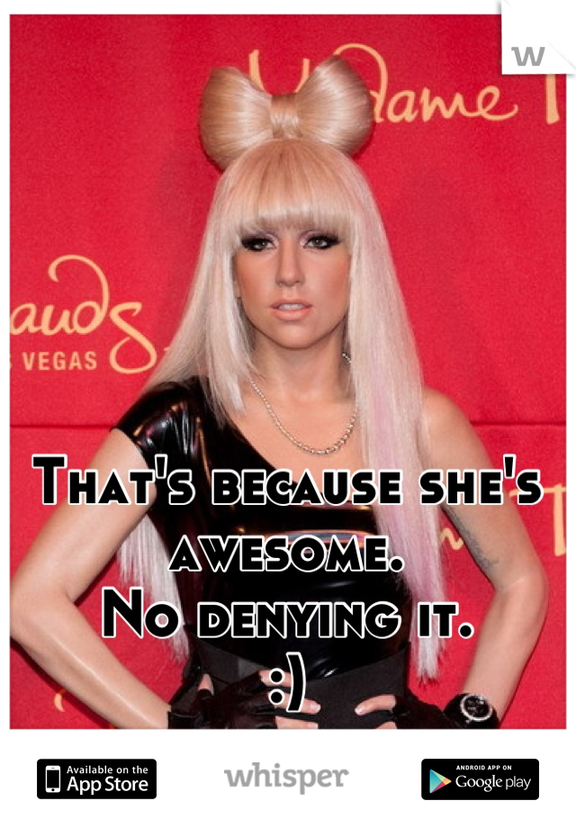 That's because she's awesome.
No denying it. 
:)
