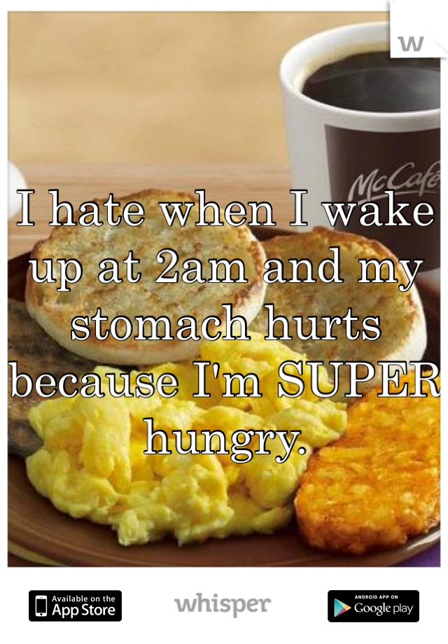 I hate when I wake up at 2am and my stomach hurts because I'm SUPER hungry. 