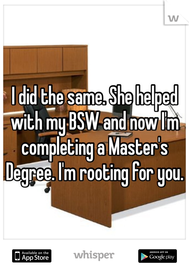 I did the same. She helped with my BSW and now I'm completing a Master's Degree. I'm rooting for you.