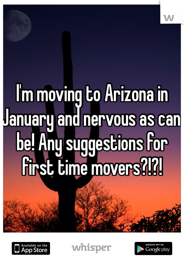 I'm moving to Arizona in January and nervous as can be! Any suggestions for first time movers?!?!