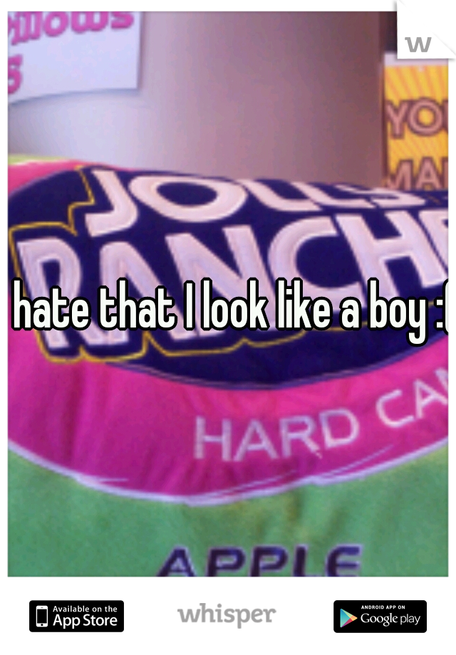 I hate that I look like a boy :(