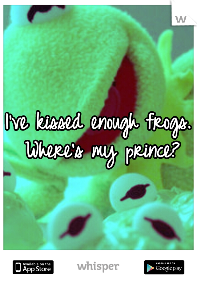 I've kissed enough frogs. Where's my prince?