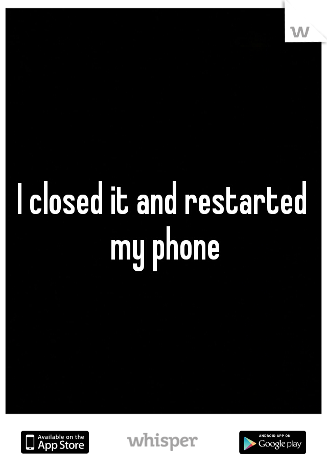 I closed it and restarted my phone