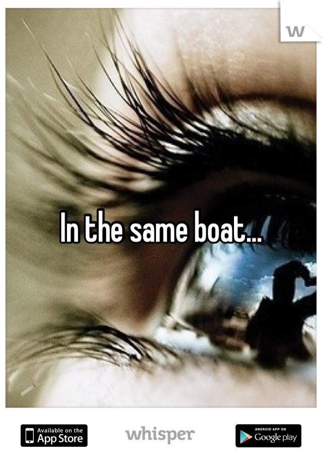 In the same boat...