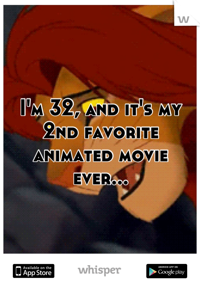 I'm 32, and it's my 2nd favorite animated movie ever...