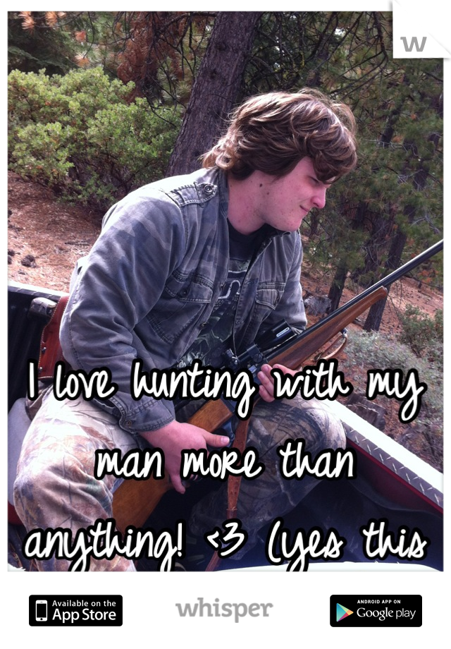 I love hunting with my man more than anything! <3 (yes this is him)