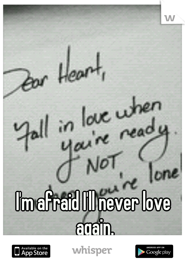 I'm afraid I'll never love again.