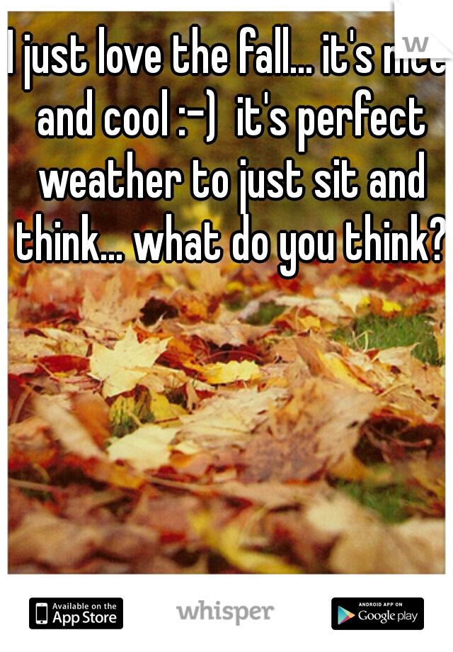 I just love the fall... it's nice and cool :-)  it's perfect weather to just sit and think... what do you think?