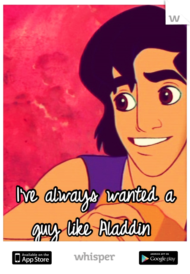 I've always wanted a guy like Aladdin 
