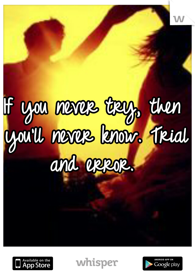 If you never try, then you'll never know. Trial and error. 