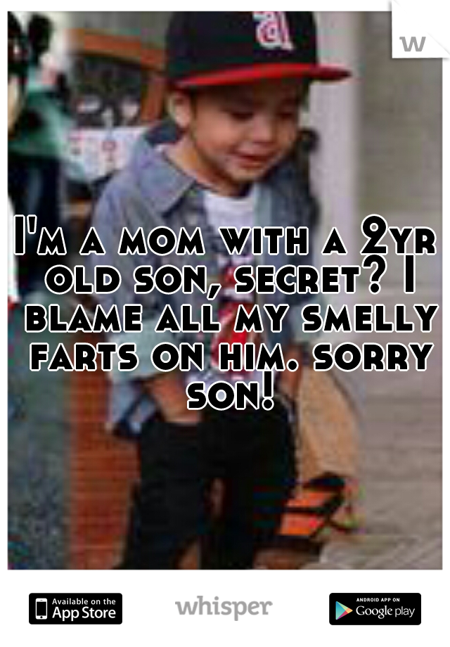I'm a mom with a 2yr old son, secret? I blame all my smelly farts on him. sorry son!