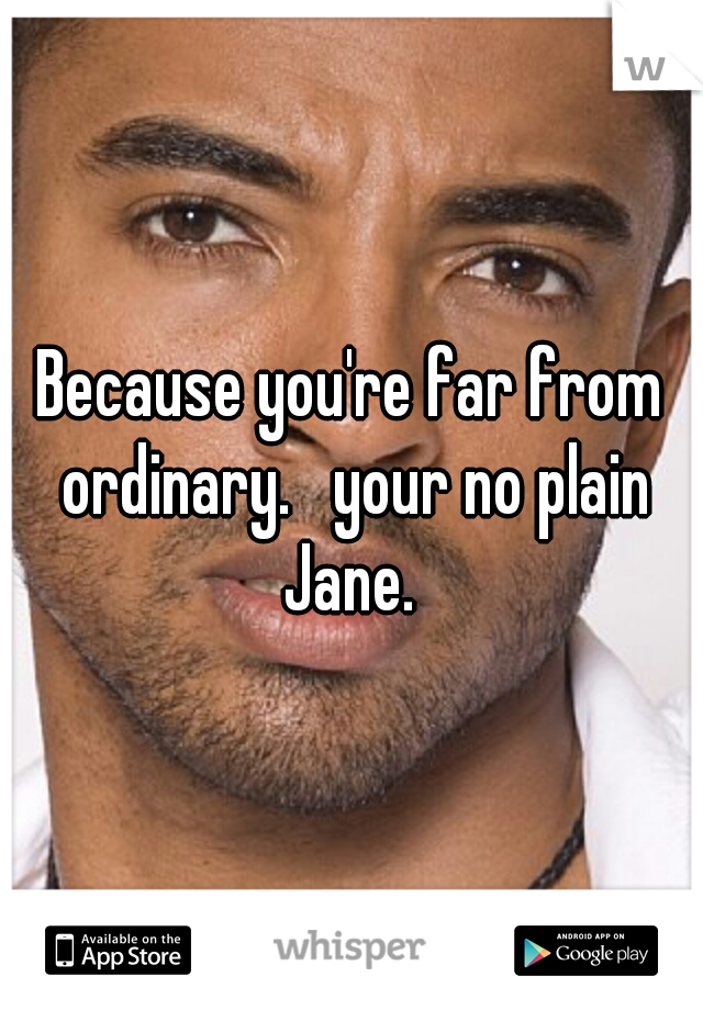 Because you're far from ordinary.   your no plain Jane. 